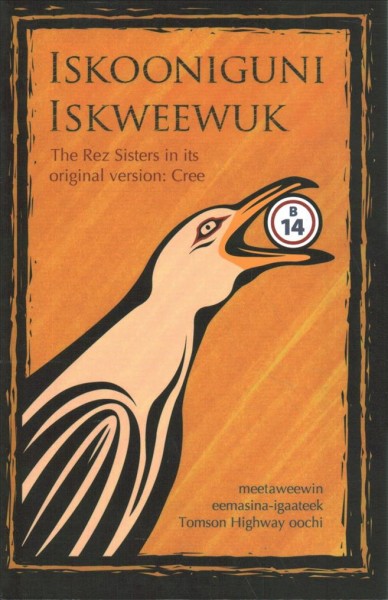 Iskooniguni iskweewuk : (The rez sisters in its original version: Cree) : meetaweewin / eemasina-igaateek Tomson Highway oochi.
