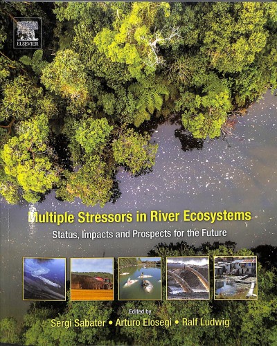 Multiple stressors in river ecosystems : status, impacts and prospects for the future / edited by Sergi Sabater, Arturo Elosegi, Ralf Ludwig.