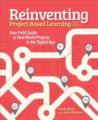 Reinventing project-based learning : your field guide to real-world projects in the digital age / Suzie Boss and Jane Krauss.