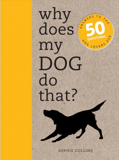 Why does my dog do that? : answers to the 50 questions dog lovers ask / Sophie Collins.