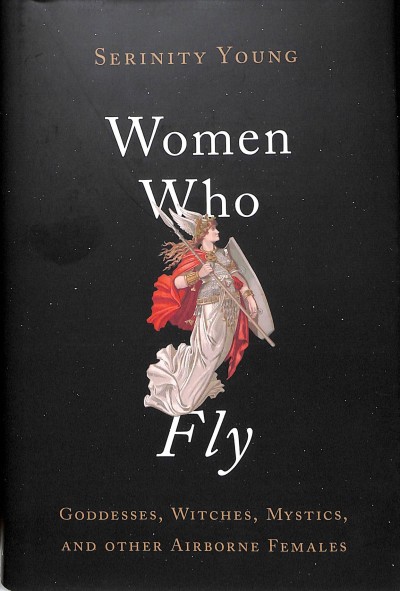 Women who fly : goddesses, witches, mystics, and other airborne females / Serinity Young.