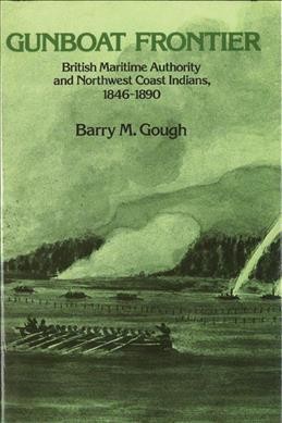 Gunboat frontier : British maritime authority and Northwest coast Indians, 1846-90 / Barry M. Gough. --