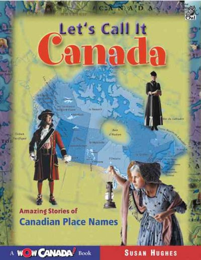 Let's call it Canada : amazing stories of Canadian place names / Susan Hughes ; illustrated by Clive Dobson and Jolie Dobson.