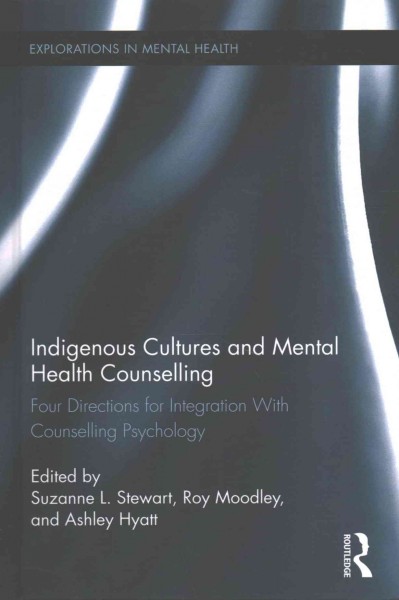 Indigenous cultures and mental health counselling : four directions for integration with counselling psychology / edited by Suzanne L. Stewart, Roy Moodley, and Ashley Hyatt.