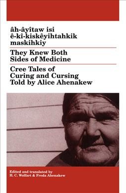 Âh-âyîtaw isi ê-kî-kiskêyihtahkik maskihkiy = They knew both sides of medicine : Cree tales of curing and cursing / told by Alice Ahenakew ; edited, translated and with a glossary by H.C. Wolfart & Freda Ahenakew.