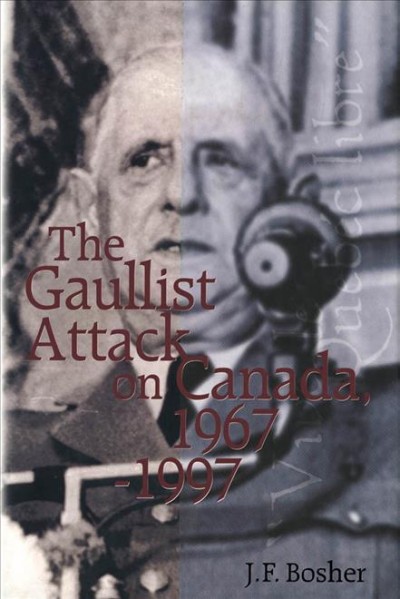 The Gaullist attack on Canada, 1967-1997 / J.F. Bosher.
