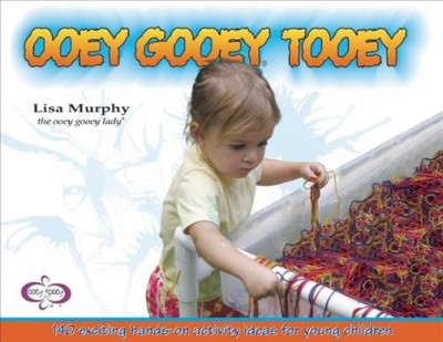 Ooey gooey tooey : [140 exciting hands-on activity ideas for young children] / Lisa Murphy.