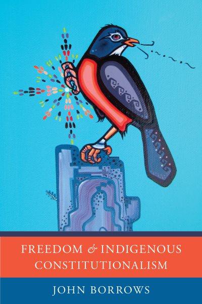 Freedom and Indigenous constitutionalism / John Borrows.