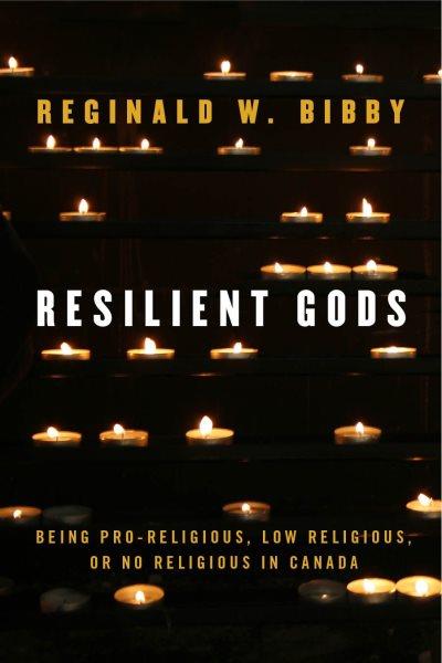 Resilient gods : being pro-religious, low religious, or no religious in Canada / Reginald W. Bibby.