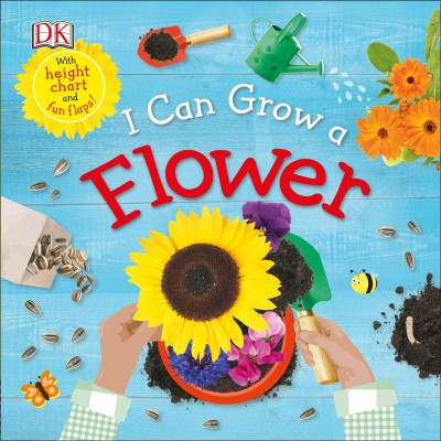 I can grow a flower / written by Dawn Sirett ; designed and illustrated by Claire Patane.