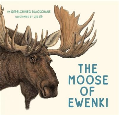 The moose of Ewenki / by Gerelchimeg Blackcrane ; illustrated by Jiu Er ; translated by Helen Mixter.
