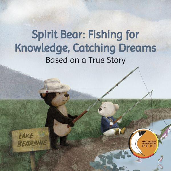 Spirit Bear : fishing for knowledge, catching dreams : based on a true story / written by Cindy Blackstock ; illustrated by Amanda Strong ; edited by Jennifer King and Sarah Howden.