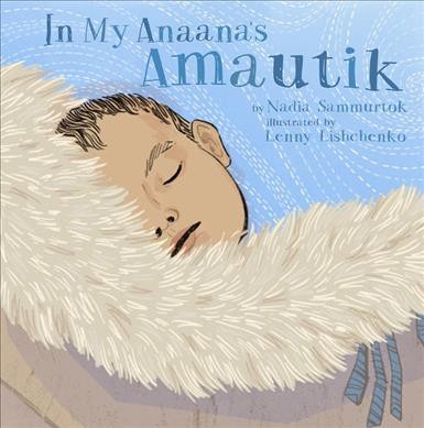 In my Anaana's amautik / by Nadia Sammurtok ; illustrated by Lenny Lishchenko.