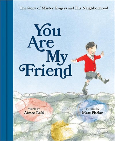 You are my friend : the story of Mister Rogers and his neighborhood / by Aimee Reid ; illustrated by Matt Phelan.