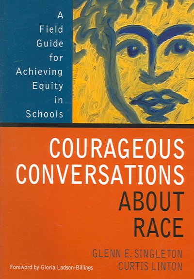 Courageous conversations about race : a field guide for achieving equity in schools / Glenn E. Singleton, Curtis Linton; foreward by Gloria Ladson-Billings.