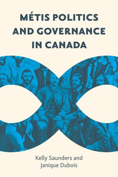 Métis politics and governance in Canada / Kelly Saunders and Janique Dubois.