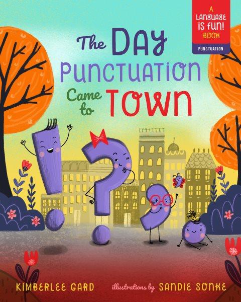The day punctuation came to town / Kimberlee Gard ; illustrations by Sandie Sonke.