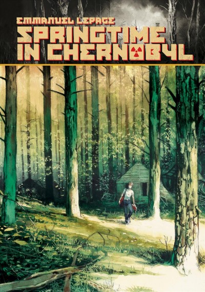 Springtime in Chernobyl / Emmanuel Lepage ; translation by Edward Gauvin.