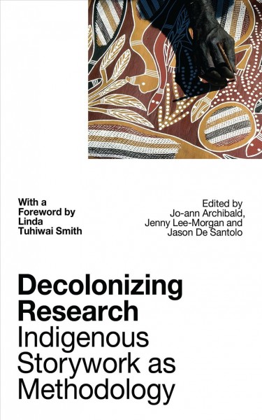 Decolonizing research : indigenous storywork as methodology / edited by Jo-ann Archibald Q'um Q'um Xiiem...[et al.] ; with a foreword by Linda Tuhiwai Smith.