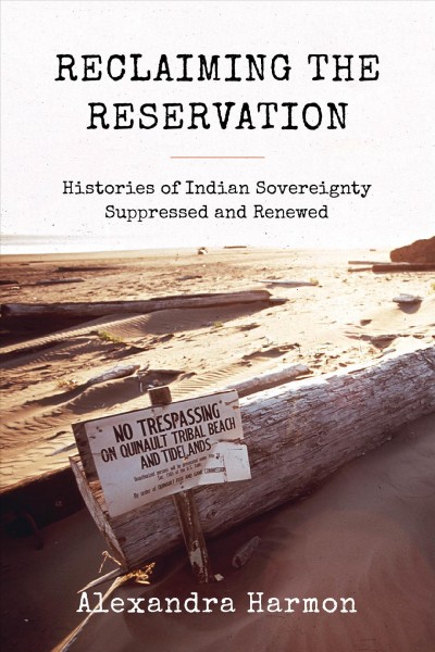 Reclaiming the reservation : histories of Indian sovereignty suppressed and renewed / Alexandra Harmon.