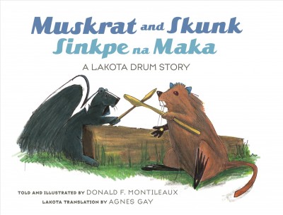 Muskrat and Skunk = Sinkpe na Maka : a Lakota drum story / written and illustrated Donald F. Montileaux ; Lakota translation by Agnes Gay.
