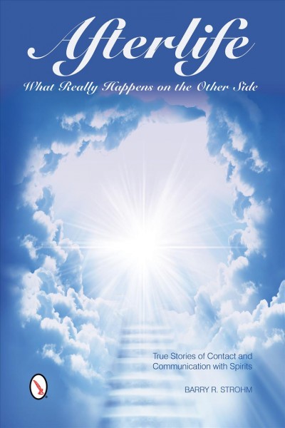 Afterlife : what really happens on the other side : true stories of contact and communication with spirits / Barry R. Strohm.
