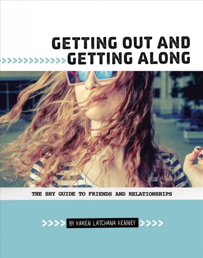 Getting out and getting along : the shy guide to making friends and building relationships / by Karen Latchana Kenney.