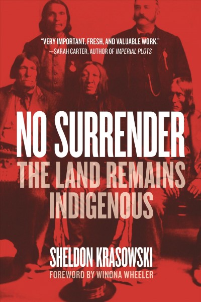 No surrender : the land remains Indigenous / Sheldon Krasowski ; foreword by Winona Wheeler.