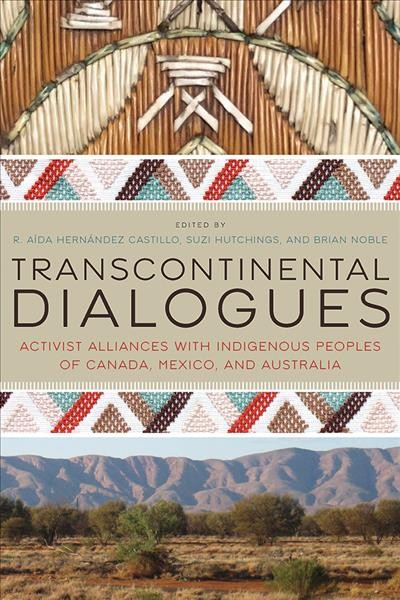 Transcontinental dialogues : activist alliances with Indigenous peoples of Canada, Mexico, and Australia / edited by R. Aída Hernández Castillo, Suzi Hutchings, and Brian Noble.
