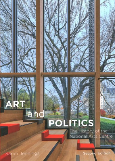 Art and politics : the history of the National Arts Centre / Sarah Jennings.