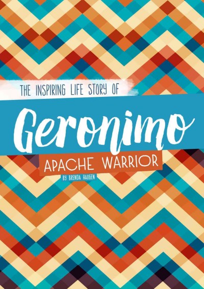 Geronimo : the inspiring life story of an Apache warrior / by Brenda Haugen.