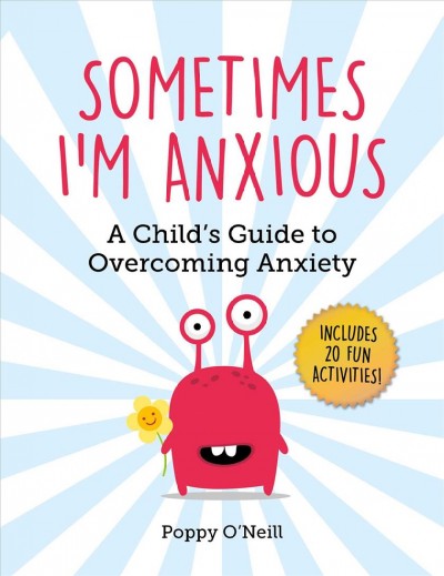 Sometimes I'm anxious : a child's guide to overcoming anxiety / Poppy O'Neill ; foreword by Amanda Ashman-Wymbs.