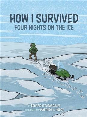 How I survived : four nights on the ice / by Serapio Ittusardjuat ; illustrated by Matthew K. Hoddy.