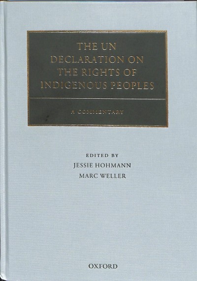 The UN Declaration on the Rights of Indigenous Peoples : a commentary / edited by Jessie Hohmann, Marc Weller.