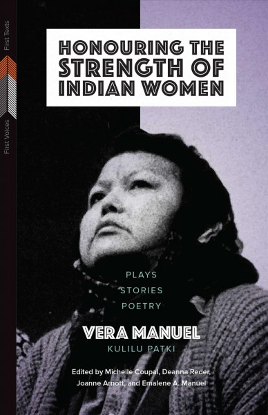 Honouring the strength of Indian women : plays, stories, poetry / Vera Manuel, Kulilu Paŧki ; edited by Michelle Coupal, Deanna Reder, Joanne Arnott, and Emalene A. Manuel ; introduction by Emalene A. Manuel ; afterwords by Michelle Coupal, Deanna Reder, and Joanne Arnott.