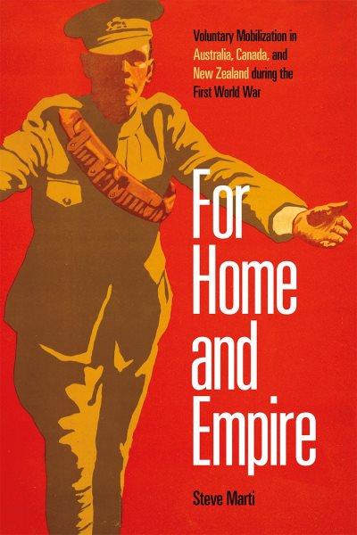 For home and empire : voluntary mobilization in Australia, Canada, and New Zealand during the First World War / Steve Marti.