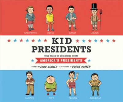 Kid presidents : true tales of childhood from America's presidents / stories by David Stabler ; illustrations by Doogie Horner.