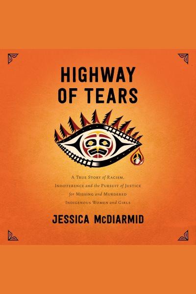 Highway of tears [electronic resource] : A true story of racism, indifference and the pursuit of justice for missing and murdered indigenous women and girls. Jessica McDiarmid.