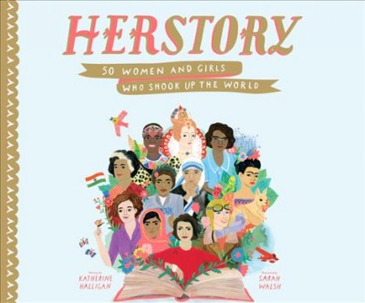 HerStory : 50 women and girls who shook up the world / Katherine Halligan ; illustrated by Sarah Walsh.