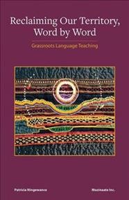 Reclaiming our territory, word by word :  grassroots language teaching /  Patricia Ningewance. 