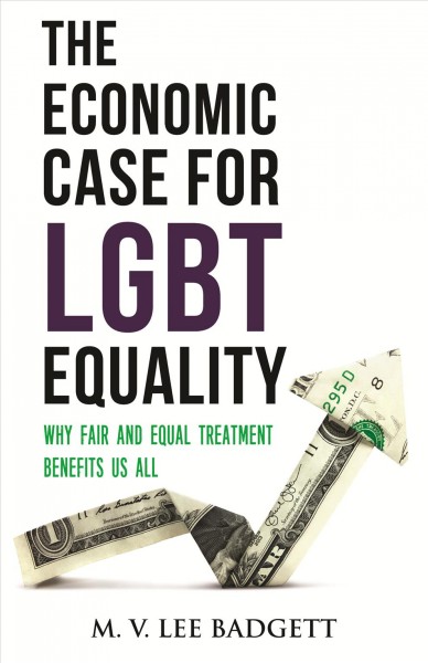 The economic case for LGBT equality : why fair and equal treatment benefits us all / M.V. Lee Badgett.