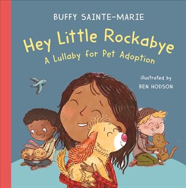 Hey little rockaby : a lullaby for pet adoption / Buffy Sainte-Marie ; illustrations by Ben Hodson.
