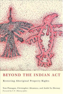 Beyond the Indian Act [electronic resource] : restoring Aboriginal property rights / Tom Flanagan, Christopher Alcantara, André Le Dressay.