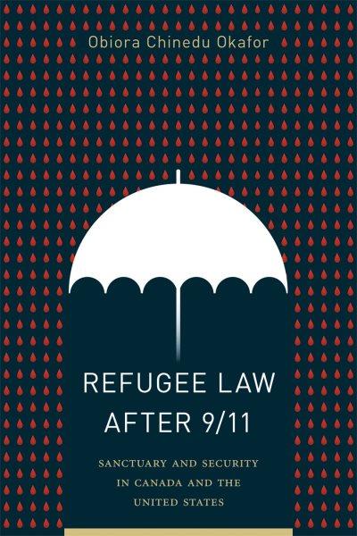 Refugee law after 9/11 : sanctuary and security in Canada and the US / Obiora Chinedu Okafor.