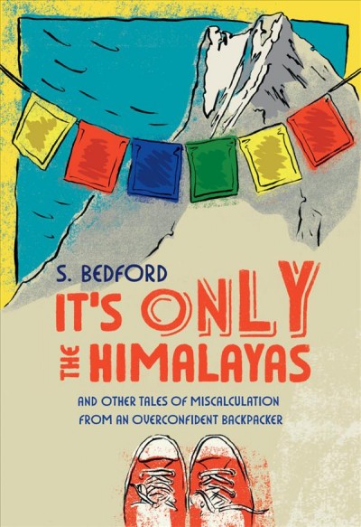 It's only the Himalayas : and other tales of miscalculation from an overconfident backpacker / S. Bedford.