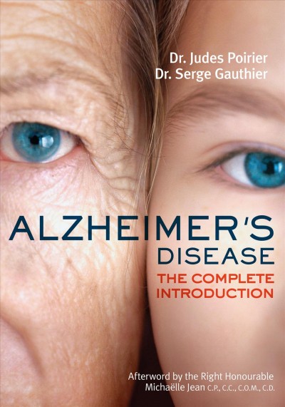 Alzheimer's disease : the complete introduction / Dr. Judes Poirier & Dr. Serge Gauthier ; foreword by André Chagnon ; afterword by the Right Honourable Michaëlle Jean ; translated by Barbara Sandilands.