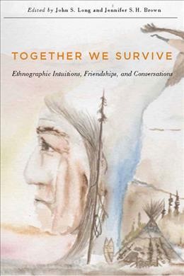 Together we survive : ethnographic intuitions, friendships, and conversations / edited by John S. Long and Jennifer S.H. Brown.