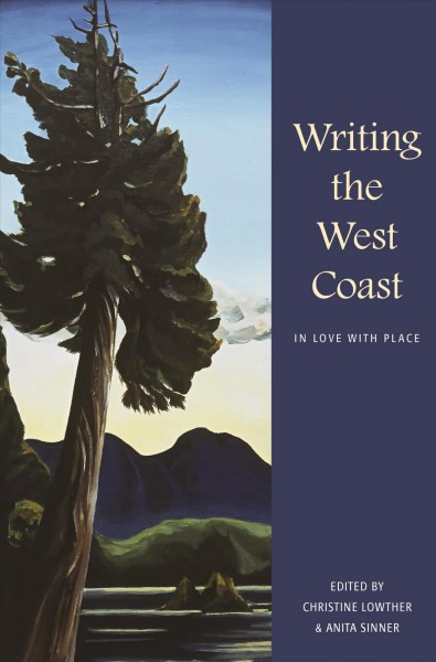 Writing the West Coast : in love with place / edited by Christine Lowther & Anita Sinner.