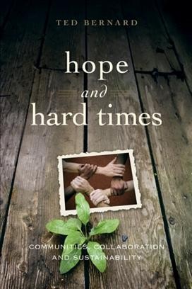 Hope and hard times [electronic resource] : communities, collaboration and sustainability / Ted Bernard.