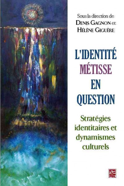 L'identité métisse en question [electronic resource] : stratégies identitaires et dynamismes culturels / sous la direction de Denis Gagnon et Hélène Giguère.